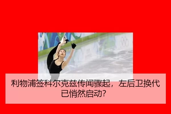 利物浦签科尔克兹传闻骤起，左后卫换代已悄然启动？